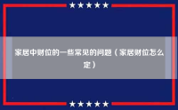 家居中财位的一些常见的问题（家居财位怎么定）